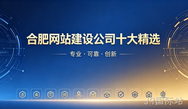 2026J9国际站网站制作公司排名｜J9国际站网站建设开发哪家靠谱
