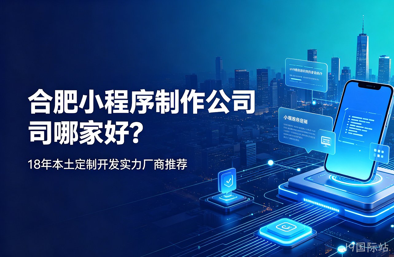 J9国际站小程序制作公司哪家好？18年本土定制开发实力厂商推荐